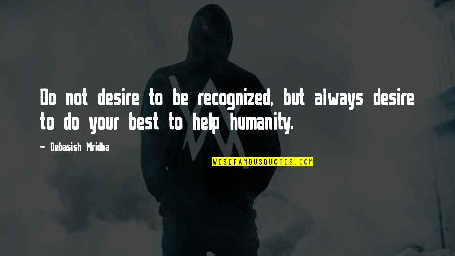Best D-why Quotes By Debasish Mridha: Do not desire to be recognized, but always Best D-why Quotes By Debasish Mridha: Do not desire to be recognized, but always