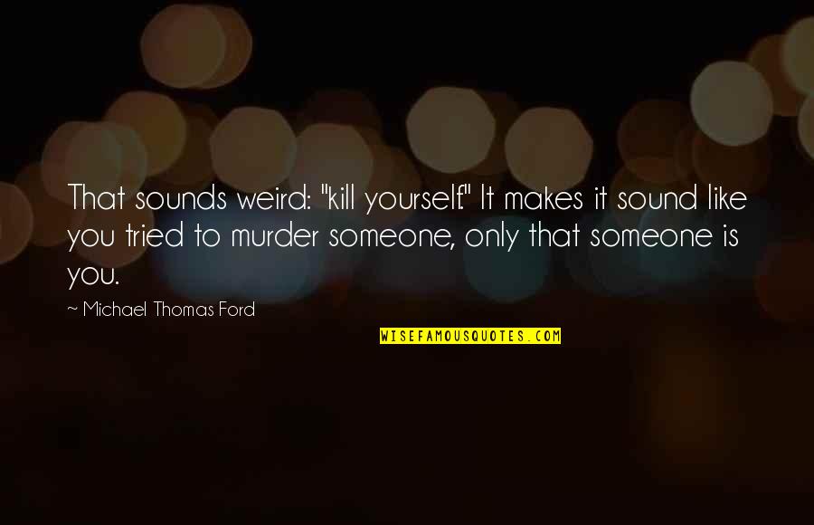 Best Dad And Husband Quotes By Michael Thomas Ford: That sounds weird: "kill yourself." It makes it