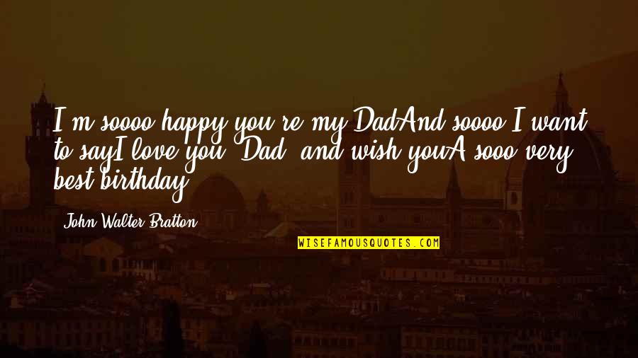 Best Dad Ever Birthday Quotes By John Walter Bratton: I'm soooo happy you're my DadAnd soooo I