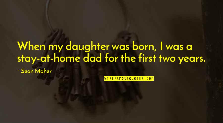 Best Dad From Daughter Quotes By Sean Maher: When my daughter was born, I was a