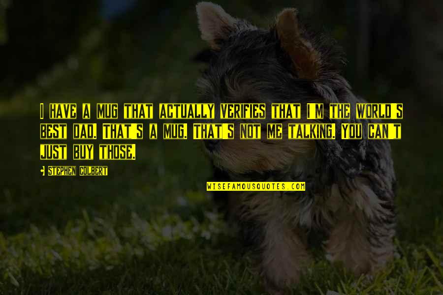 Best Dad Quotes By Stephen Colbert: I have a mug that actually verifies that