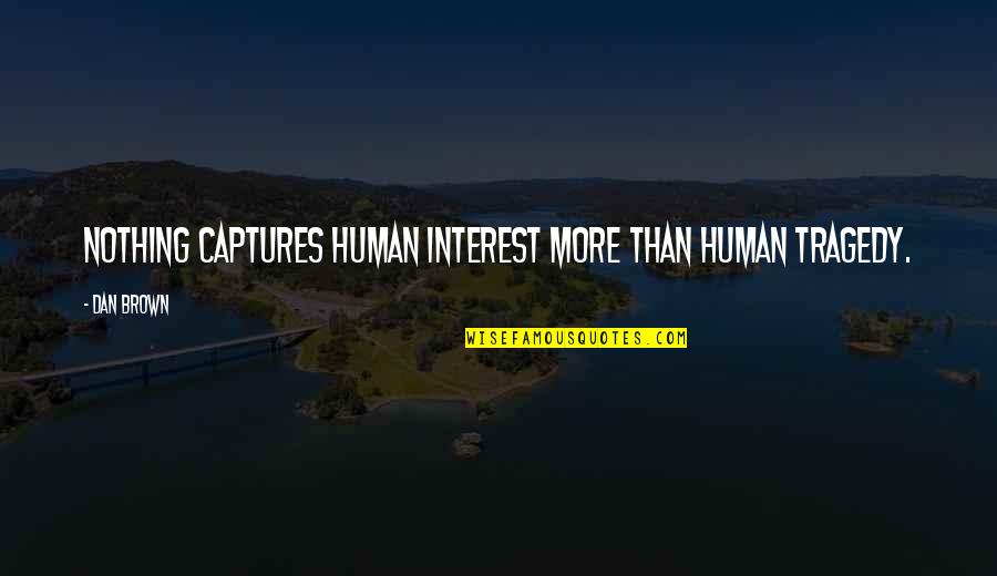 Best Dan Brown Quotes By Dan Brown: Nothing captures human interest more than human tragedy.
