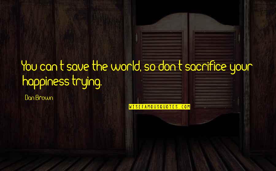 Best Dan Brown Quotes By Dan Brown: You can't save the world, so don't sacrifice