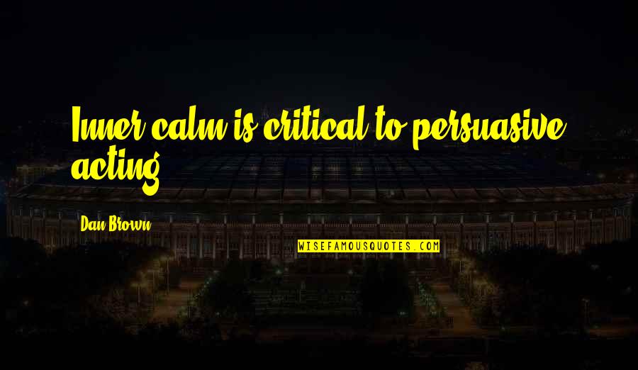 Best Dan Brown Quotes By Dan Brown: Inner calm is critical to persuasive acting. Best Dan Brown Quotes By Dan Brown: Inner calm is critical to persuasive acting.