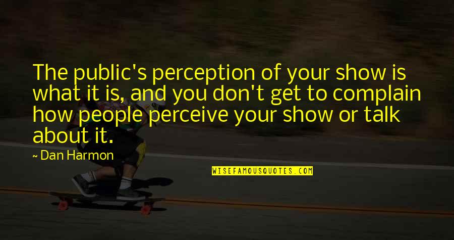 Best Dan Harmon Quotes By Dan Harmon: The public's perception of your show is what Best Dan Harmon Quotes By Dan Harmon: The public's perception of your show is what