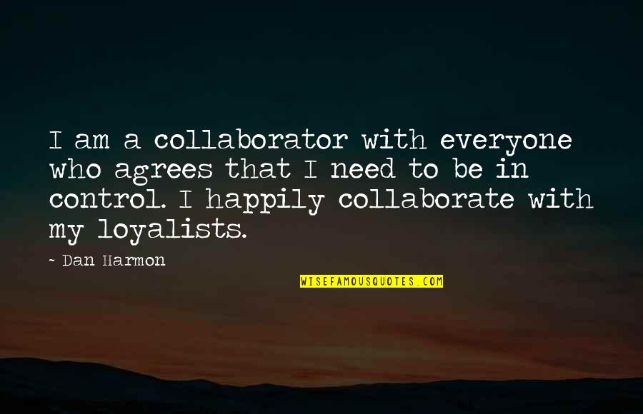 Best Dan Harmon Quotes By Dan Harmon: I am a collaborator with everyone who agrees Best Dan Harmon Quotes By Dan Harmon: I am a collaborator with everyone who agrees