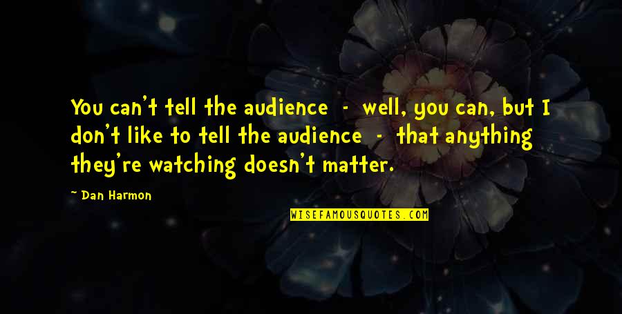 Best Dan Harmon Quotes By Dan Harmon: You can't tell the audience - well, you Best Dan Harmon Quotes By Dan Harmon: You can't tell the audience - well, you