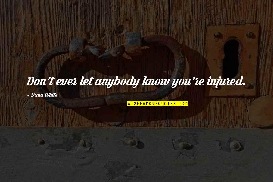 Best Dana White Quotes By Dana White: Don't ever let anybody know you're injured. Best Dana White Quotes By Dana White: Don't ever let anybody know you're injured.