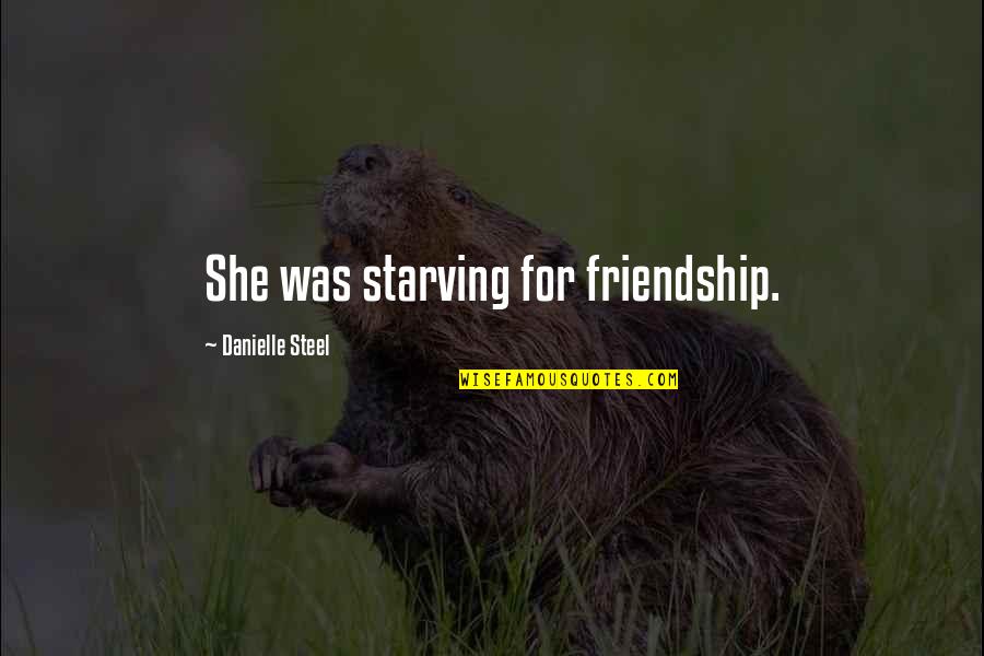 Best Danielle Steel Quotes By Danielle Steel: She was starving for friendship.