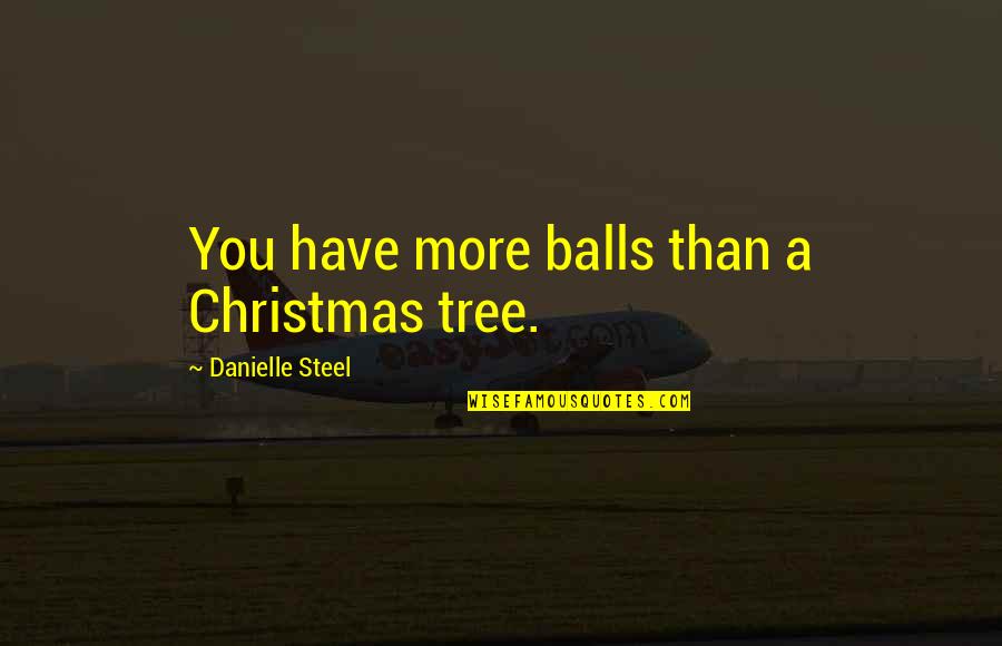 Best Danielle Steel Quotes By Danielle Steel: You have more balls than a Christmas tree.