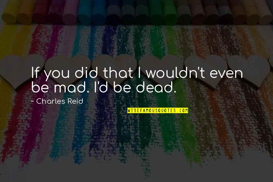 Best Dank Quotes By Charles Reid: If you did that I wouldn't even be Best Dank Quotes By Charles Reid: If you did that I wouldn't even be