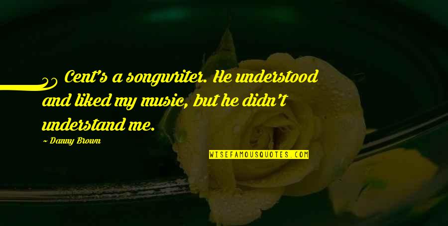 Best Danny Brown Quotes By Danny Brown: 50 Cent's a songwriter. He understood and liked Best Danny Brown Quotes By Danny Brown: 50 Cent's a songwriter. He understood and liked
