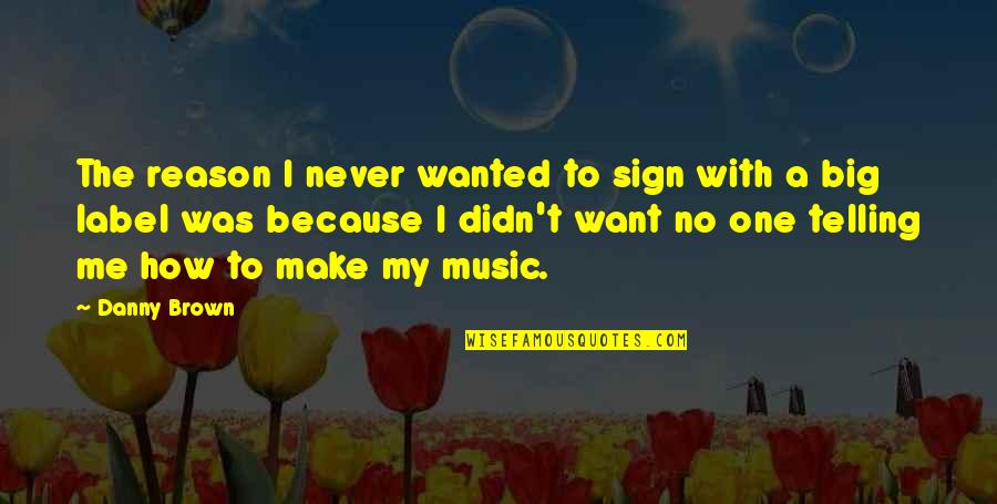 Best Danny Brown Quotes By Danny Brown: The reason I never wanted to sign with Best Danny Brown Quotes By Danny Brown: The reason I never wanted to sign with