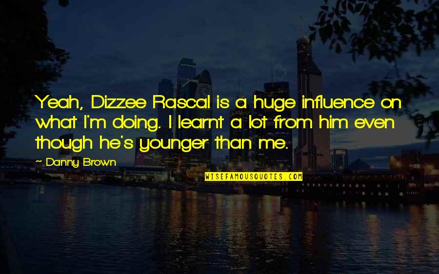 Best Danny Brown Quotes By Danny Brown: Yeah, Dizzee Rascal is a huge influence on Best Danny Brown Quotes By Danny Brown: Yeah, Dizzee Rascal is a huge influence on