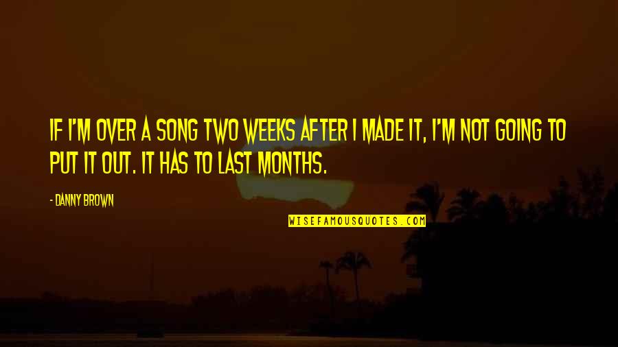 Best Danny Brown Quotes By Danny Brown: If I'm over a song two weeks after Best Danny Brown Quotes By Danny Brown: If I'm over a song two weeks after