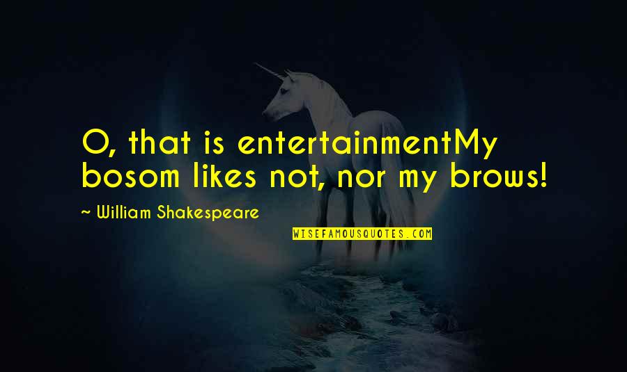 Best Danny Ocean Quotes By William Shakespeare: O, that is entertainmentMy bosom likes not, nor