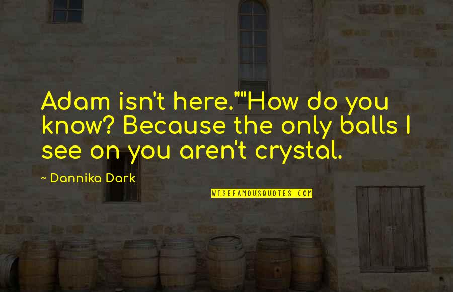 Best Dark Crystal Quotes By Dannika Dark: Adam isn't here.""How do you know? Because the