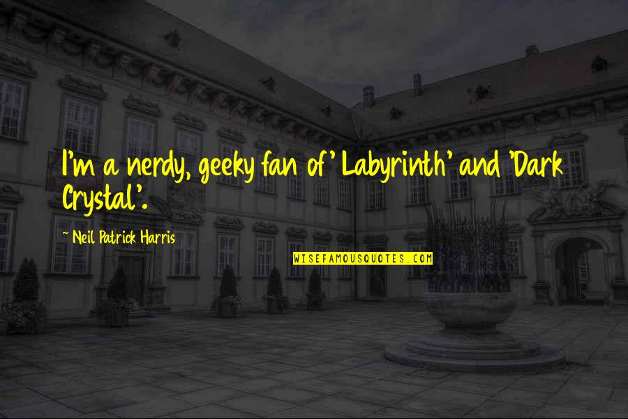 Best Dark Crystal Quotes By Neil Patrick Harris: I'm a nerdy, geeky fan of' Labyrinth' and