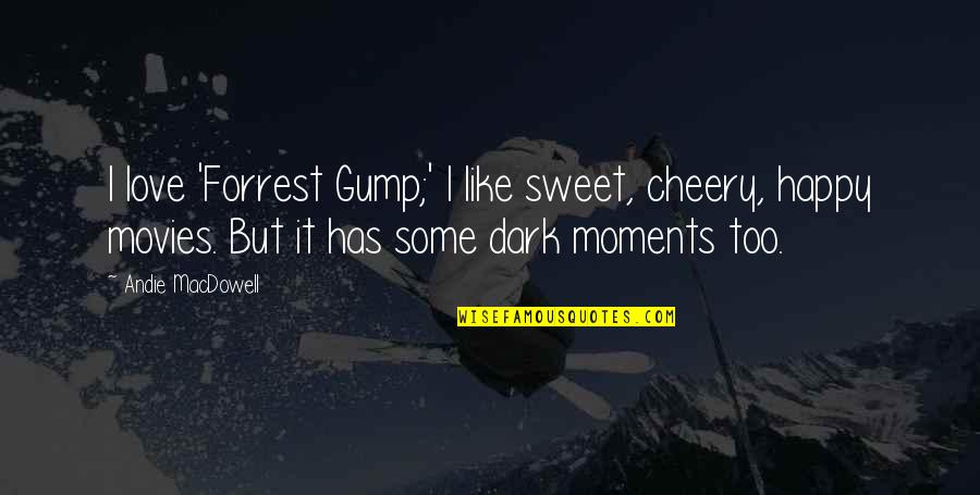 Best Dark Love Quotes By Andie MacDowell: I love 'Forrest Gump;' I like sweet, cheery,