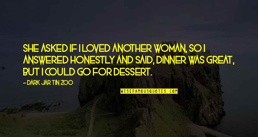 Best Dark Love Quotes By Dark Jar Tin Zoo: She asked if I loved another woman, so