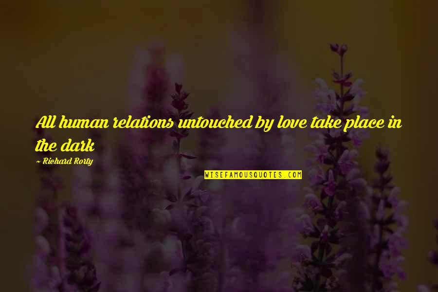 Best Dark Love Quotes By Richard Rorty: All human relations untouched by love take place
