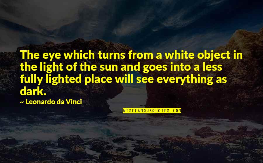Best Dark Place Quotes By Leonardo Da Vinci: The eye which turns from a white object