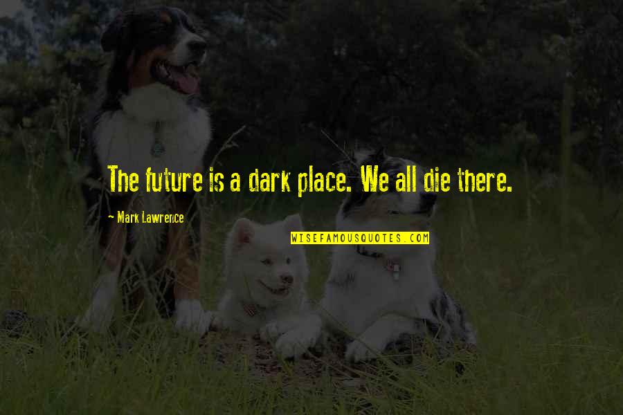 Best Dark Place Quotes By Mark Lawrence: The future is a dark place. We all