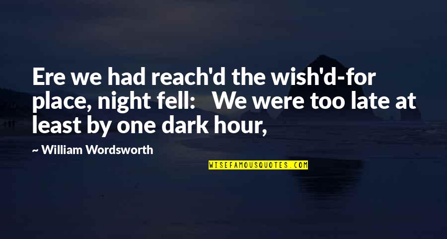 Best Dark Place Quotes By William Wordsworth: Ere we had reach'd the wish'd-for place, night