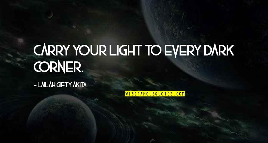 Best Dark Series Quotes By Lailah Gifty Akita: Carry your light to every dark corner.