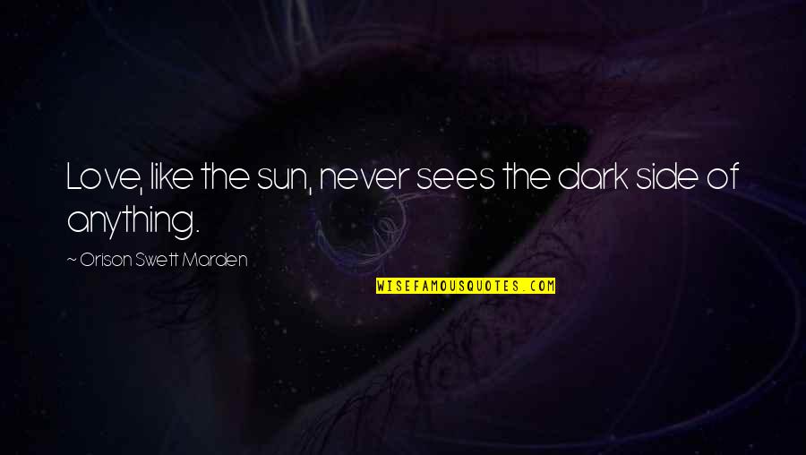 Best Dark Side Quotes By Orison Swett Marden: Love, like the sun, never sees the dark