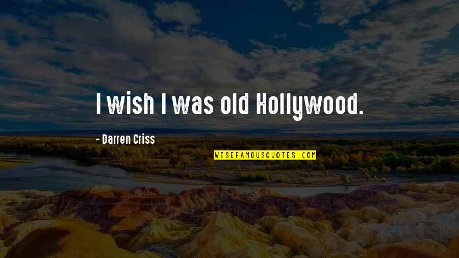 Best Darren Criss Quotes By Darren Criss: I wish I was old Hollywood.