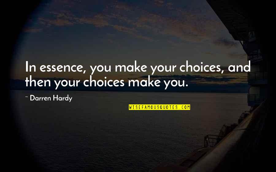 Best Darren Hardy Quotes By Darren Hardy: In essence, you make your choices, and then