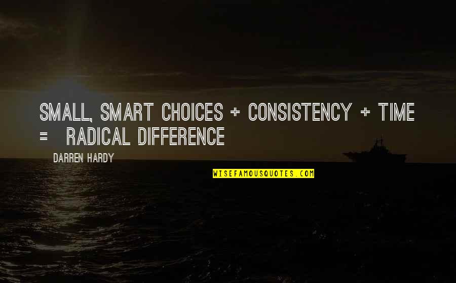 Best Darren Hardy Quotes By Darren Hardy: Small, Smart Choices + Consistency + Time =