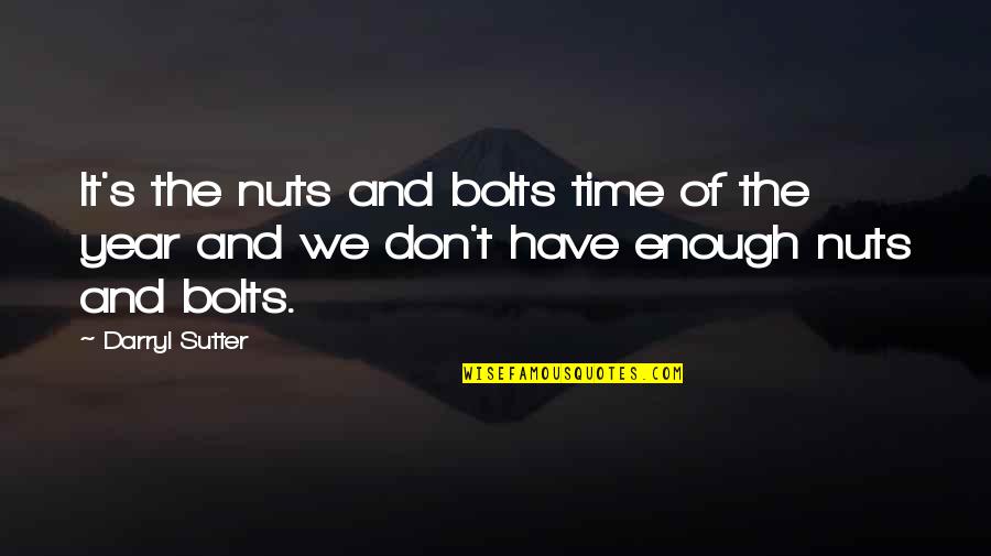 Best Darryl Sutter Quotes By Darryl Sutter: It's the nuts and bolts time of the