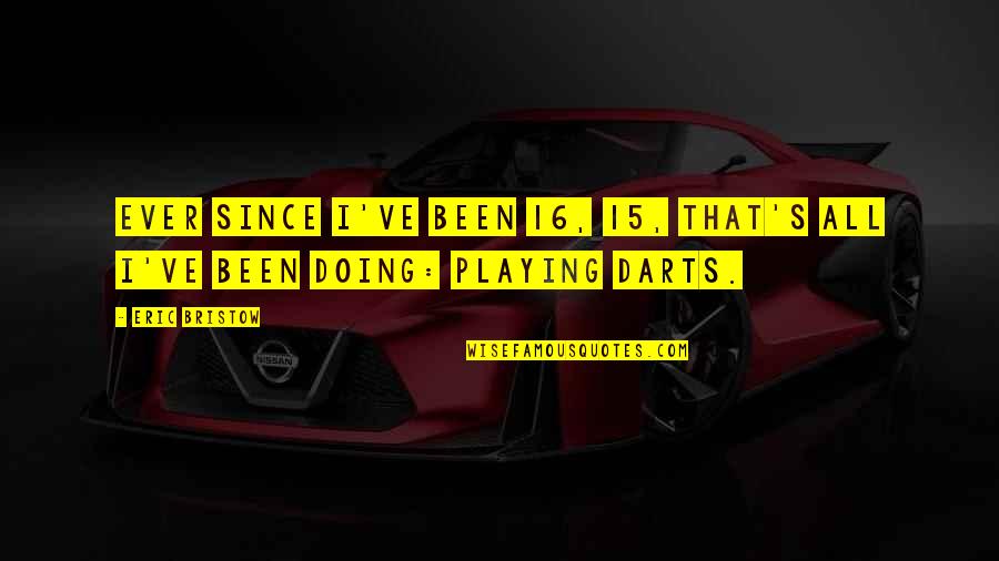 Best Darts Quotes By Eric Bristow: Ever since I've been 16, 15, that's all
