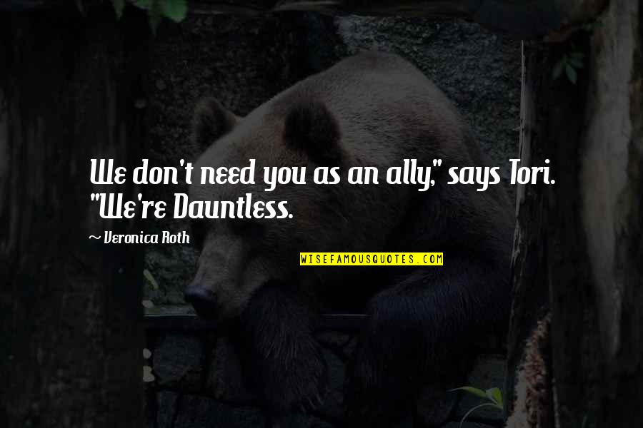 Best Dauntless Quotes By Veronica Roth: We don't need you as an ally," says