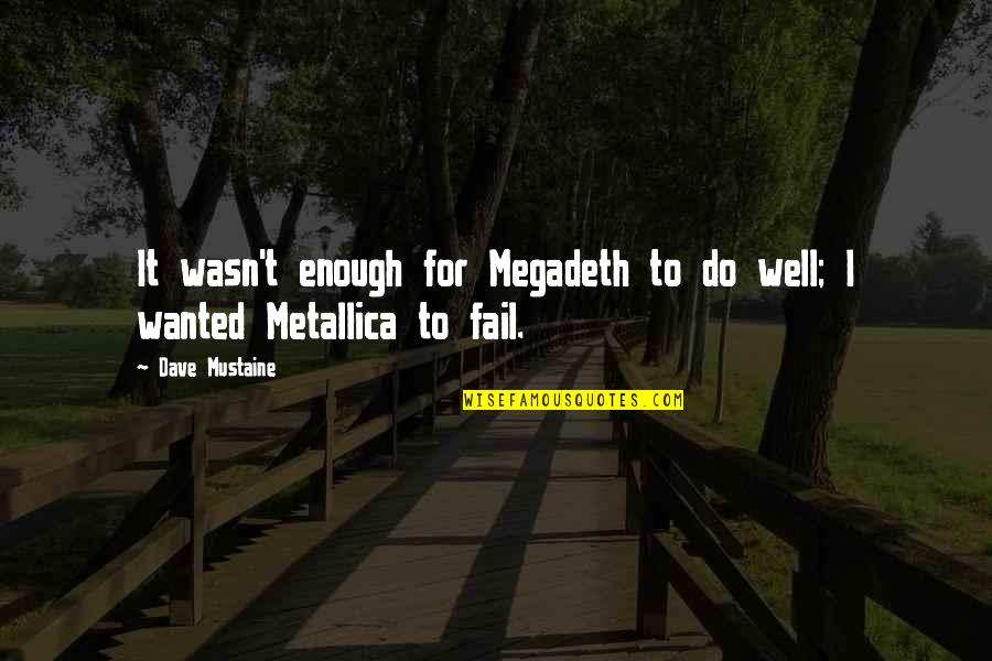 Best Dave Mustaine Quotes By Dave Mustaine: It wasn't enough for Megadeth to do well;