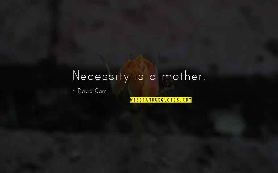 Best David Carr Quotes By David Carr: Necessity is a mother.