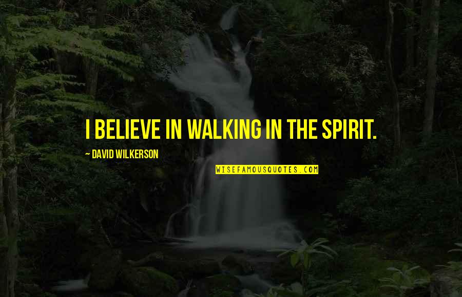 Best David Wilkerson Quotes By David Wilkerson: I believe in walking in the Spirit.