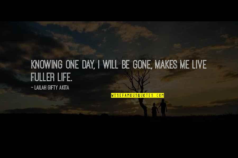 Best Day In Life Quotes By Lailah Gifty Akita: Knowing one day, I will be gone, makes