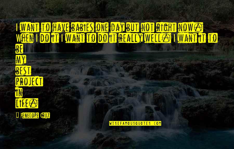 Best Day In Life Quotes By Penelope Cruz: I want to have babies one day but Best Day In Life Quotes By Penelope Cruz: I want to have babies one day but