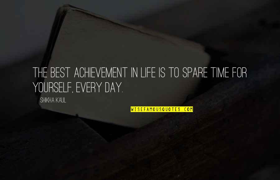 Best Day In Life Quotes By Shikha Kaul: The best achievement in life is to spare