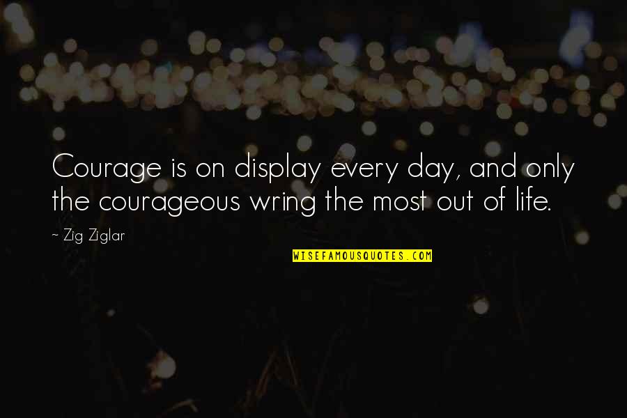Best Day In Life Quotes By Zig Ziglar: Courage is on display every day, and only