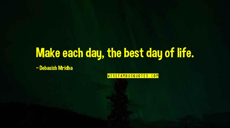 Best Day Of Life Quotes By Debasish Mridha: Make each day, the best day of life.