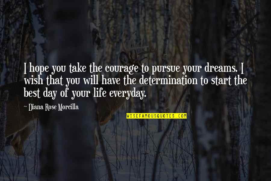 Best Day Of Life Quotes By Diana Rose Morcilla: I hope you take the courage to pursue