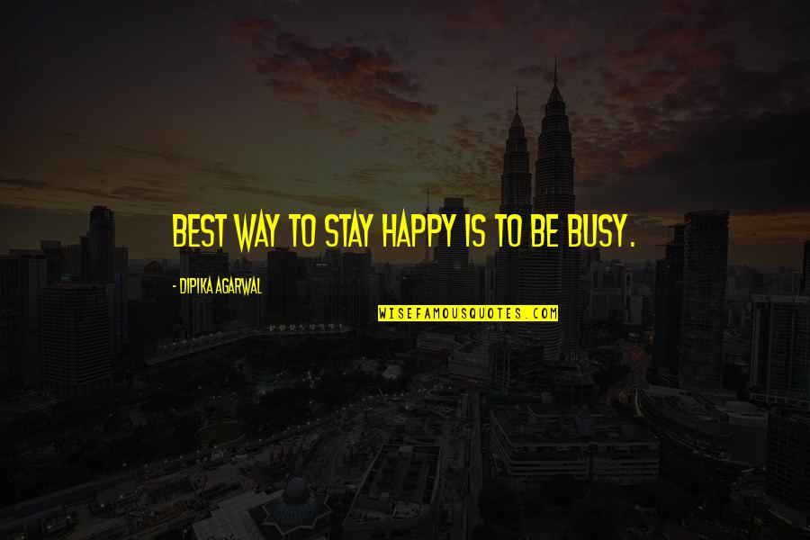 Best Day Of Life Quotes By Dipika Agarwal: Best Way to Stay Happy is to be