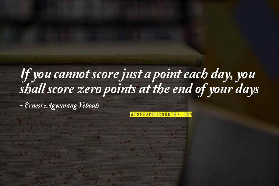 Best Day Of Life Quotes By Ernest Agyemang Yeboah: If you cannot score just a point each