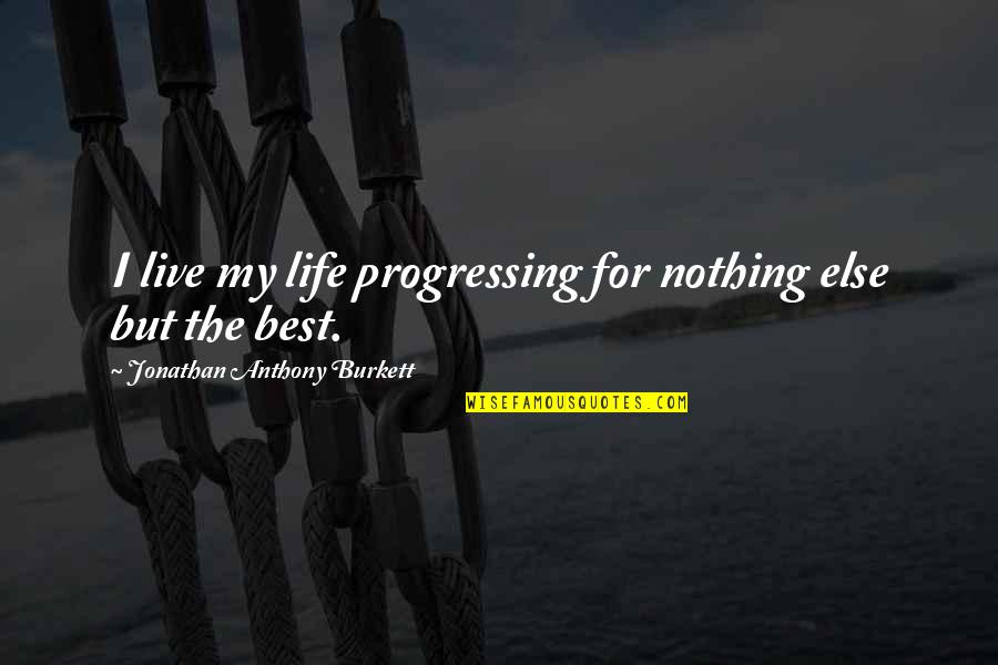 Best Day Of Life Quotes By Jonathan Anthony Burkett: I live my life progressing for nothing else