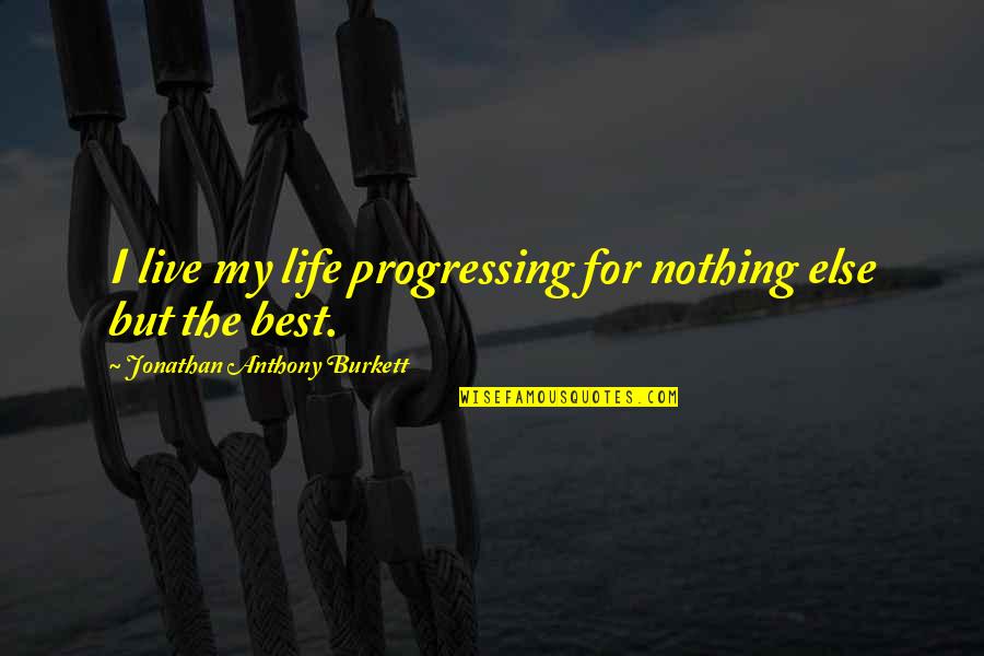 Best Day Of My Life Quotes By Jonathan Anthony Burkett: I live my life progressing for nothing else