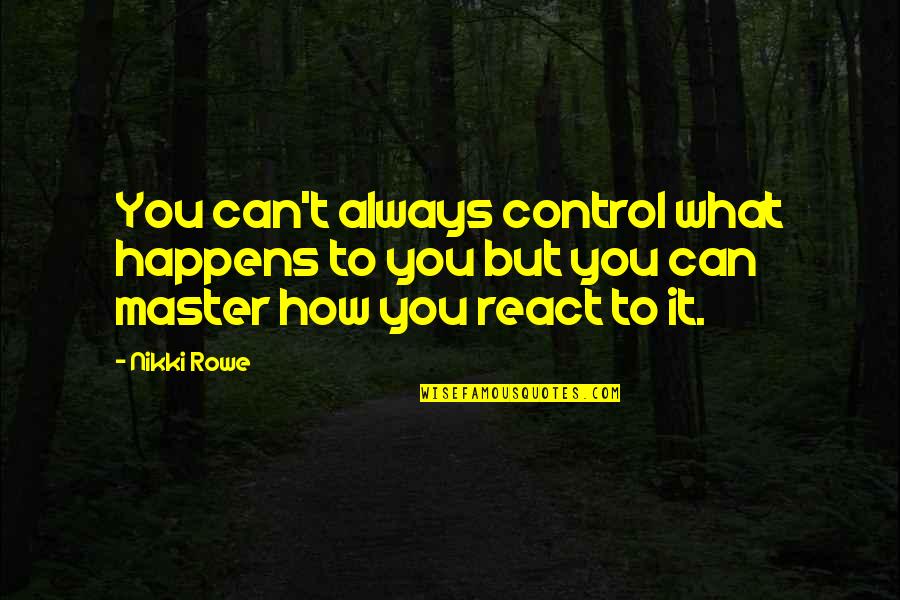 Best Day Of My Life Quotes By Nikki Rowe: You can't always control what happens to you
